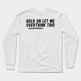 Hold On Let Me Overthink This , funny sarcastic Long Sleeve T-Shirt